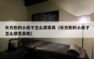 长方形的小房子怎么摆家具（长方形的小房子怎么摆家具呢）