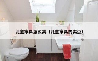 儿童家具怎么卖（儿童家具的卖点）