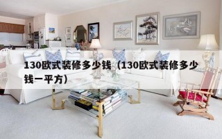 130欧式装修多少钱（130欧式装修多少钱一平方）