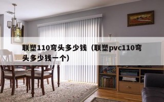 联塑110弯头多少钱（联塑pvc110弯头多少钱一个）