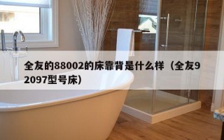 全友的88002的床靠背是什么样（全友92097型号床）