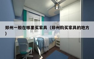 郑州一般在哪里买家具（郑州购买家具的地方）