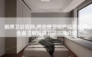 箭牌卫浴官网-高品质卫浴产品供应商，全面了解箭牌卫浴品牌介绍