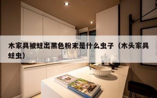 木家具被蛀出黑色粉末是什么虫子（木头家具蛀虫）