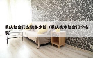 重庆复合门安装多少钱（重庆实木复合门价格表）