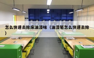 怎么快速去除床油漆味（油漆笔怎么快速去除）