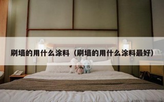 刷墙的用什么涂料（刷墙的用什么涂料最好）