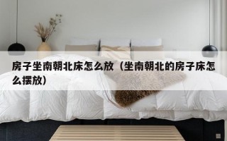 房子坐南朝北床怎么放（坐南朝北的房子床怎么摆放）