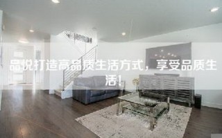 品悦打造高品质生活方式，享受品质生活！