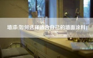 墙漆(如何选择适合自己的墙面涂料)