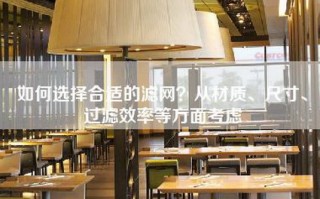 如何选择合适的滤网？从材质、尺寸、过滤效率等方面考虑