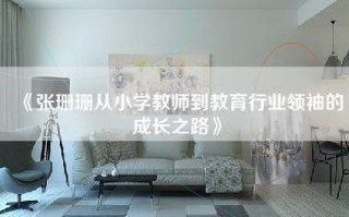 《张珊珊从小学教师到教育行业领袖的成长之路》