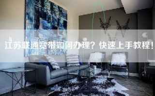 江苏联通宽带如何办理？快速上手教程！