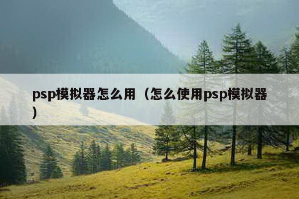 psp模拟器怎么用（怎么使用psp模拟器）-第1张图片