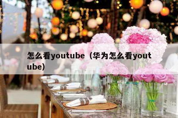 怎么看youtube（华为怎么看youtube）-第1张图片