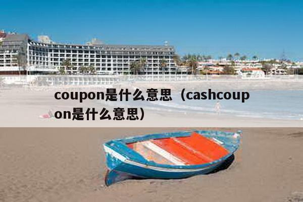 coupon是什么意思（cashcoupon是什么意思）-第1张图片