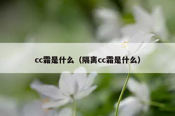 cc霜是什么（隔离cc霜是什么）-第1张图片