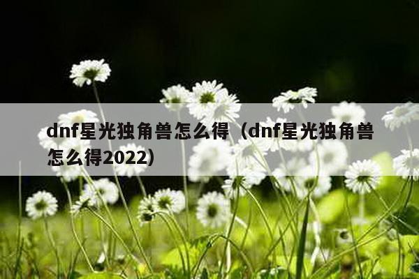 dnf星光独角兽怎么得（dnf星光独角兽怎么得2022）-第1张图片