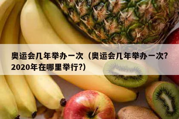 奥运会几年举办一次（奥运会几年举办一次?2020年在哪里举行?）-第1张图片