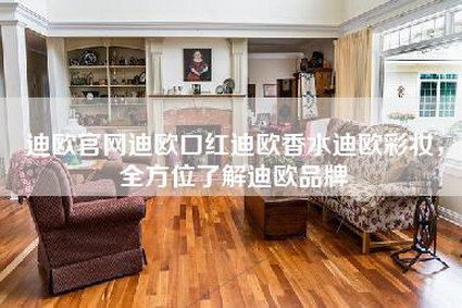 迪欧官网迪欧口红迪欧香水迪欧彩妆，全方位了解迪欧品牌-第1张图片