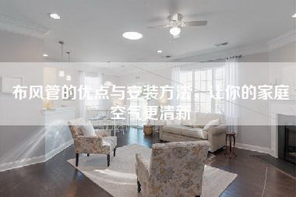 布风管的优点与安装方法,让你的家庭空气更清新-第1张图片 布风管的优点与安装方法,让你的家庭空气更清新-第1张图片