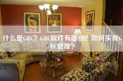 什么是GRC？GRC软件有哪些？如何实现GRC管理？-第1张图片