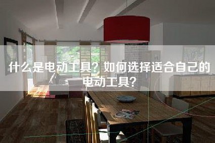 什么是电动工具？如何选择适合自己的电动工具？-第1张图片