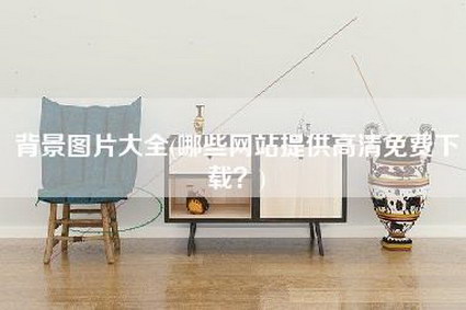 背景图片大全(哪些网站提供高清免费下载?)-第1张图片 背景图片大全(哪些网站提供高清免费下载?)-第1张图片