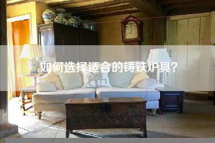 如何选择适合的铸铁炉具？-第1张图片