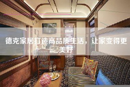 德克家居打造高品质生活,让家变得更美好-第1张图片 德克家居打造高品质生活,让家变得更美好-第1张图片