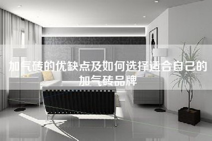 加气砖的优缺点及如何选择适合自己的加气砖品牌-第1张图片