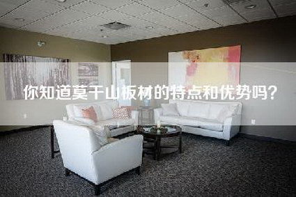 你知道莫干山板材的特点和优势吗？-第1张图片