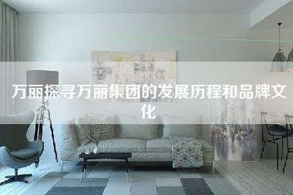 万丽探寻万丽集团的发展历程和品牌文化-第1张图片