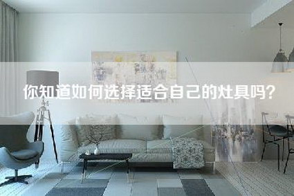 你知道如何选择适合自己的灶具吗？-第1张图片