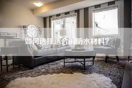 如何选择适合的防水材料？-第1张图片