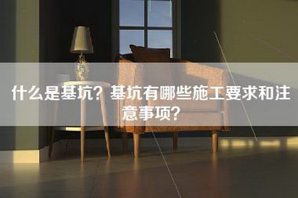 什么是基坑？基坑有哪些施工要求和注意事项？-第1张图片