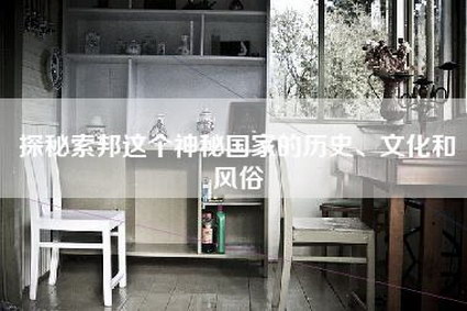 探秘索邦这个神秘国家的历史、文化和风俗-第1张图片 探秘索邦这个神秘国家的历史、文化和风俗-第1张图片