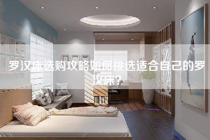 罗汉床选购攻略如何挑选适合自己的罗汉床?-第1张图片 罗汉床选购攻略如何挑选适合自己的罗汉床?-第1张图片