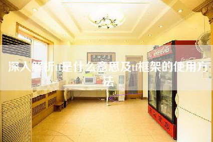 深入解析tf是什么意思及tf框架的使用方法-第1张图片 深入解析tf是什么意思及tf框架的使用方法-第1张图片