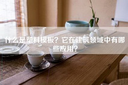 什么是塑料模板？它在建筑领域中有哪些应用？-第1张图片