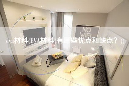 eva材料(EVA材料(有哪些优点和缺点?))-第1张图片 eva材料(EVA材料(有哪些优点和缺点?))-第1张图片