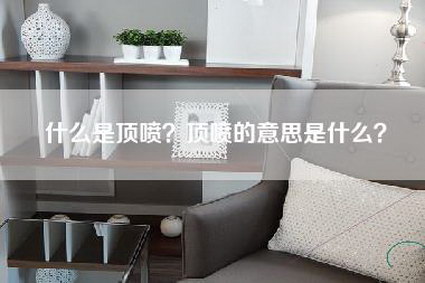 什么是顶喷?顶喷的意思是什么?-第1张图片 什么是顶喷?顶喷的意思是什么?-第1张图片