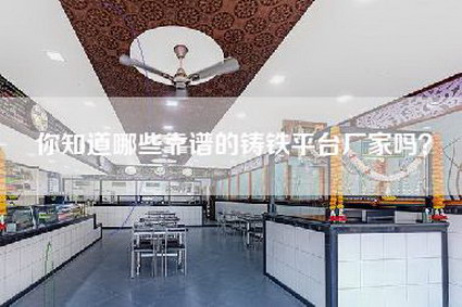 你知道哪些靠谱的铸铁平台厂家吗?-第1张图片 你知道哪些靠谱的铸铁平台厂家吗?-第1张图片