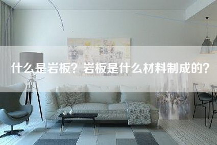 什么是岩板？岩板是什么材料制成的？-第1张图片