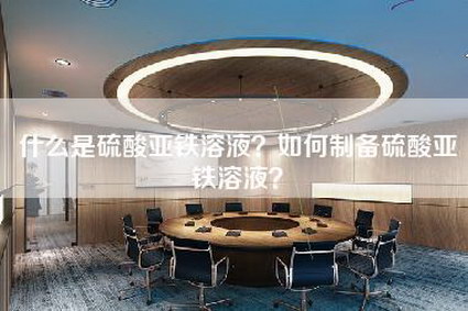 什么是硫酸亚铁溶液？如何制备硫酸亚铁溶液？-第1张图片