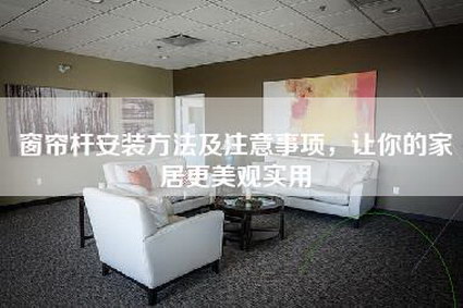 窗帘杆安装方法及注意事项，让你的家居更美观实用-第1张图片