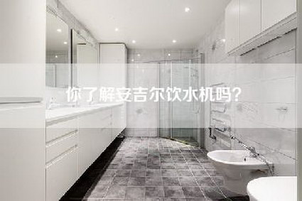 你了解安吉尔饮水机吗？-第1张图片