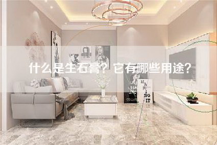 什么是生石膏?它有哪些用途?-第1张图片 什么是生石膏?它有哪些用途?-第1张图片