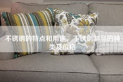 不锈钢的特点和用途，不锈钢制品的种类及价格-第1张图片