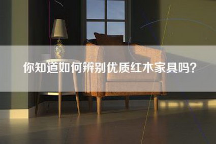 你知道如何辨别优质红木家具吗？-第1张图片